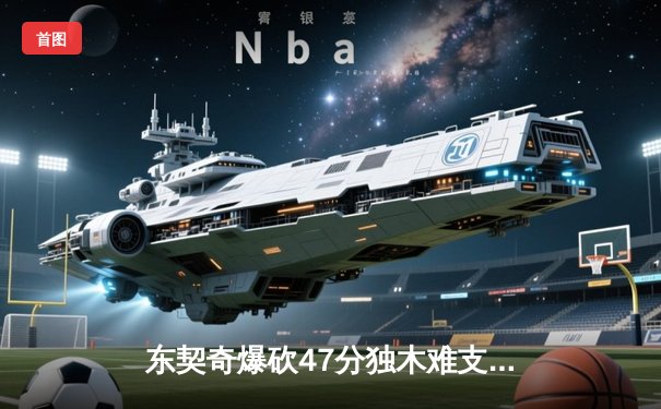 东契奇爆砍47分独木难支，独行侠加时憾负凯尔特人