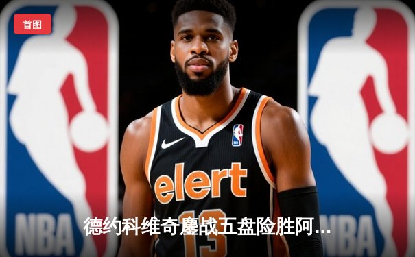 德约科维奇鏖战五盘险胜阿尔卡拉斯 温网史诗对决创多项纪录