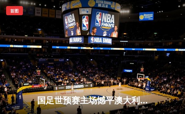 国足世预赛主场憾平澳大利亚，武磊点射破门难救主