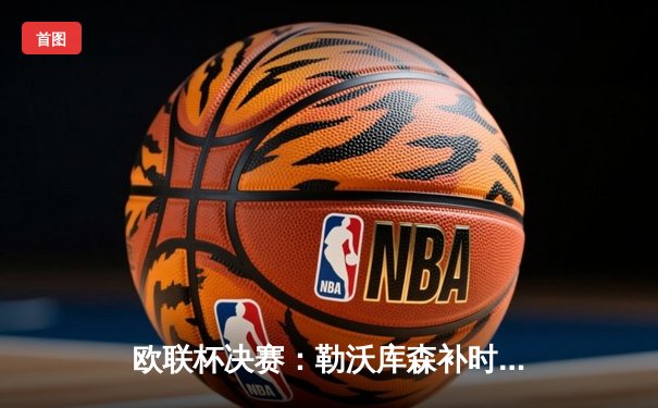 欧联杯决赛：勒沃库森补时绝平加时制胜，赛季51场不败创神话