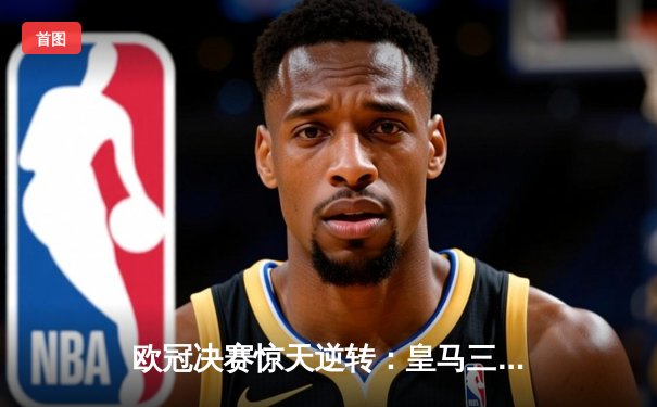 欧冠决赛惊天逆转：皇马三球落后连扳四球，贝林厄姆绝杀封王