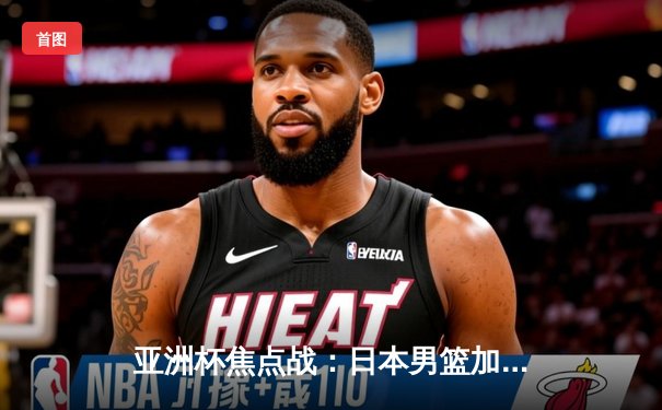 亚洲杯焦点战：日本男篮加时险胜伊朗挺进四强 河村勇辉关键三分定乾坤
