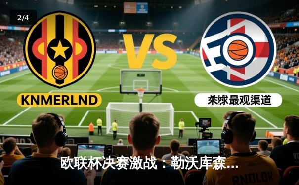 欧联杯决赛激战：勒沃库森补时绝平，加时赛逆转登顶 - 2