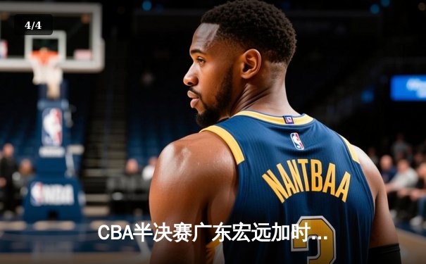 CBA半决赛广东宏远加时险胜辽宁本钢 胡明轩关键三分锁定胜局 - 4