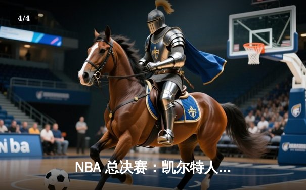 NBA 总决赛：凯尔特人逆转独行侠，塔图姆布朗合砍 62 分夺赛点 - 4