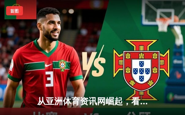 从亚洲体育资讯网崛起，看数字时代体育内容传播的变革与专业边界