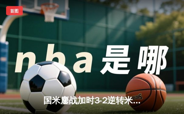 国米鏖战加时3-2逆转米兰 劳塔罗绝杀助球队捧起意超杯