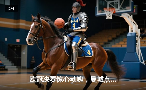 欧冠决赛惊心动魄，曼城点球大战险胜皇马问鼎欧洲之巅 - 2