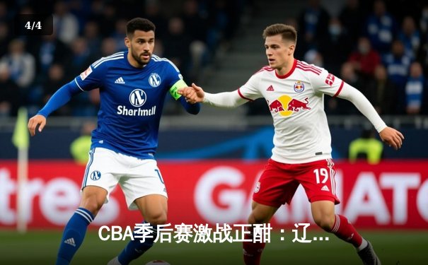 CBA季后赛激战正酣：辽宁男篮加时险胜广东，赵继伟砍下35分创生涯新高 - 4