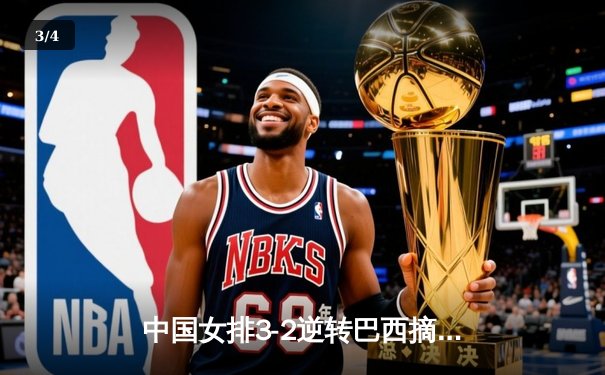 中国女排3-2逆转巴西摘金，李盈莹28分闪耀世界联赛总决赛 - 3