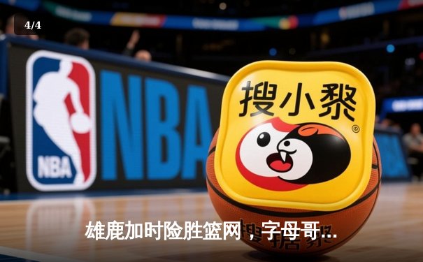 雄鹿加时险胜篮网，字母哥44分创赛季新高 - 4