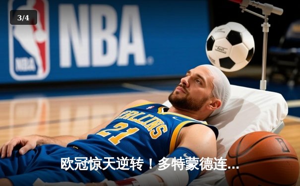 欧冠惊天逆转！多特蒙德连追三球淘汰巴黎圣日耳曼 - 3